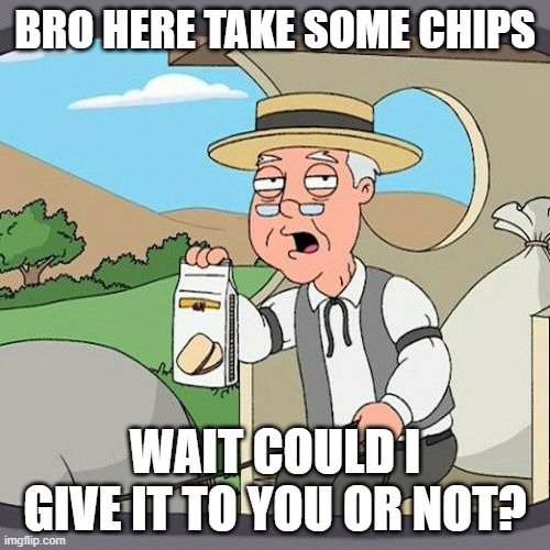 Pepperidge Farm Remembers | BRO HERE TAKE SOME CHIPS; WAIT COULD I GIVE IT TO YOU OR NOT? | image tagged in memes,pepperidge farm remembers | made w/ Imgflip meme maker