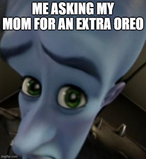 me asking my mom for extra oreos | ME ASKING MY MOM FOR AN EXTRA OREO | image tagged in megamind no bitches | made w/ Imgflip meme maker