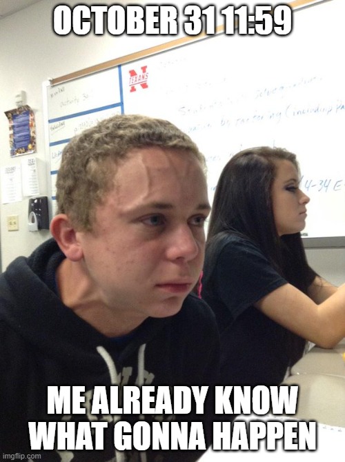 E | OCTOBER 31 11:59; ME ALREADY KNOW WHAT GONNA HAPPEN | image tagged in holding back | made w/ Imgflip meme maker