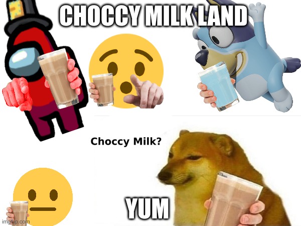 choccy milk land | CHOCCY MILK LAND; YUM | image tagged in funny memes | made w/ Imgflip meme maker