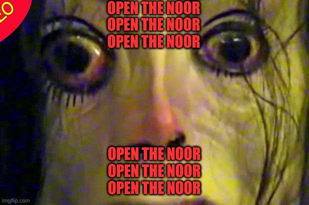 OPEN THE NOOR
OPEN THE NOOR
OPEN THE NOOR; OPEN THE NOOR
OPEN THE NOOR
OPEN THE NOOR | image tagged in funny | made w/ Imgflip meme maker