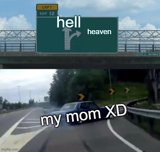 Left Exit 12 Off Ramp Meme | hell; heaven; my mom XD | image tagged in memes,left exit 12 off ramp | made w/ Imgflip meme maker