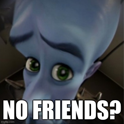 Megamind peeking | NO FRIENDS? | image tagged in megamind peeking | made w/ Imgflip meme maker