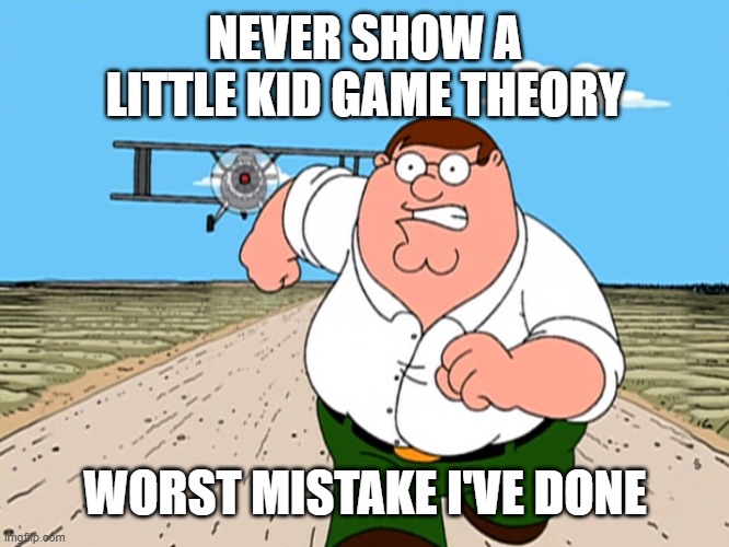 game theory | NEVER SHOW A LITTLE KID GAME THEORY; WORST MISTAKE I'VE DONE | image tagged in peter griffin running away,game theory | made w/ Imgflip meme maker