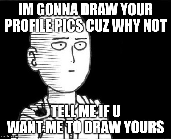 btw i suck at drawing | IM GONNA DRAW YOUR PROFILE PICS CUZ WHY NOT; TELL ME IF U WANT ME TO DRAW YOURS | image tagged in saitama | made w/ Imgflip meme maker