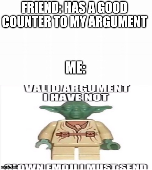 this title is funny right? | FRIEND: HAS A GOOD COUNTER TO MY ARGUMENT; ME: | image tagged in valid argument i have not clown emoji i must send | made w/ Imgflip meme maker