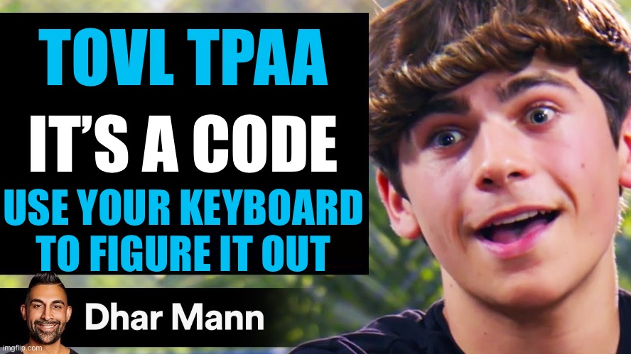 Hint: Right of the original letter | TOVL TPAA; IT’S A CODE; USE YOUR KEYBOARD TO FIGURE IT OUT | image tagged in dhar mann thumbnail maker bully edition | made w/ Imgflip meme maker