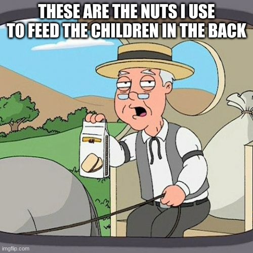Pepperidge Farm Remembers Meme | THESE ARE THE NUTS I USE TO FEED THE CHILDREN IN THE BACK | image tagged in memes,pepperidge farm remembers | made w/ Imgflip meme maker