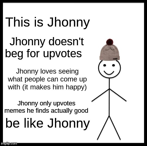 This is Jhonny | This is Jhonny; Jhonny doesn't beg for upvotes; Jhonny loves seeing what people can come up with (it makes him happy); Jhonny only upvotes memes he finds actually good; be like Jhonny | image tagged in memes,be like bill | made w/ Imgflip meme maker