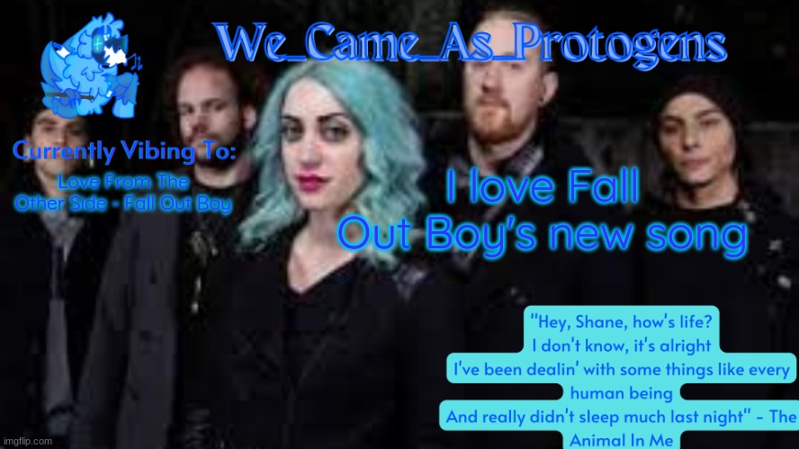 The Animal In Me temp | I love Fall Out Boy's new song; Love From The Other Side - Fall Out Boy | image tagged in the animal in me temp | made w/ Imgflip meme maker