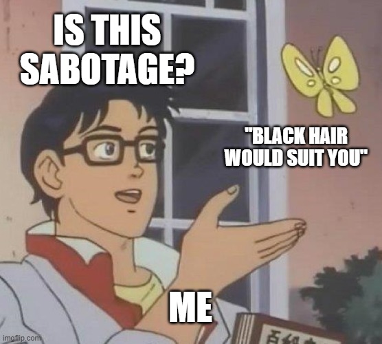 Is This A Pigeon Meme | IS THIS SABOTAGE? "BLACK HAIR WOULD SUIT YOU"; ME | image tagged in memes,is this a pigeon | made w/ Imgflip meme maker