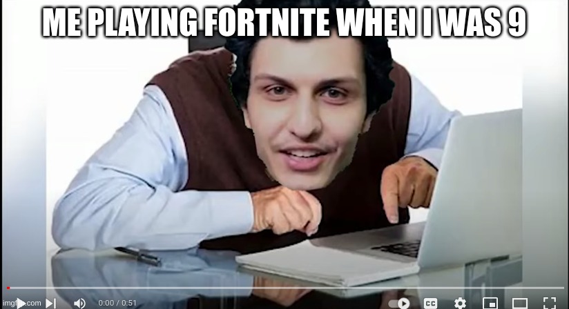 ME PLAYING FORTNITE WHEN I WAS 9 | image tagged in video games | made w/ Imgflip meme maker