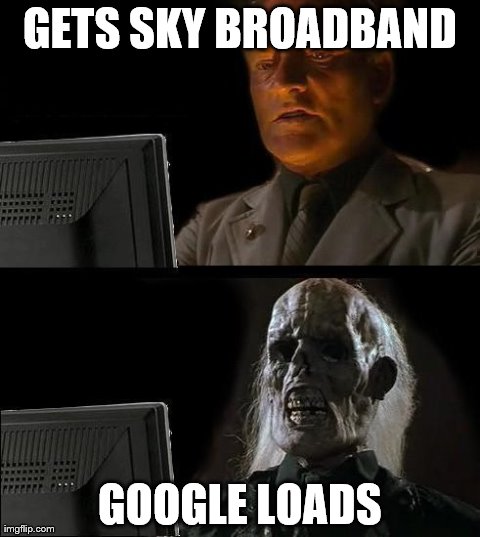 I'll Just Wait Here | GETS SKY BROADBAND GOOGLE LOADS | image tagged in memes,ill just wait here | made w/ Imgflip meme maker