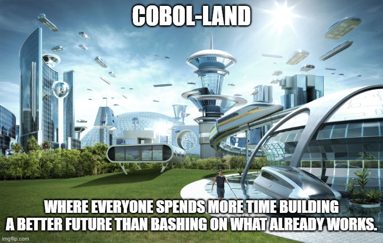 COBOL-land | COBOL-LAND; WHERE EVERYONE SPENDS MORE TIME BUILDING A BETTER FUTURE THAN BASHING ON WHAT ALREADY WORKS. | image tagged in futuristic utopia | made w/ Imgflip meme maker