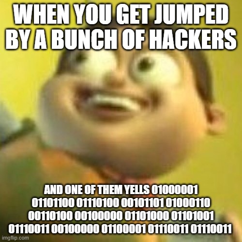 Im screwed | WHEN YOU GET JUMPED BY A BUNCH OF HACKERS; AND ONE OF THEM YELLS 01000001 01101100 01110100 00101101 01000110 00110100 00100000 01101000 01101001 01110011 00100000 01100001 01110011 01110011 | image tagged in bolbi notic,bolbi stroganoskvy | made w/ Imgflip meme maker