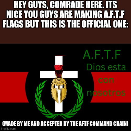 Just to clear the air. This is the original and official design. | HEY GUYS, COMRADE HERE. ITS NICE YOU GUYS ARE MAKING A.F.T.F FLAGS BUT THIS IS THE OFFICIAL ONE:; (MADE BY ME AND ACCEPTED BY THE AFTF COMMAND CHAIN) | image tagged in aftf normal | made w/ Imgflip meme maker