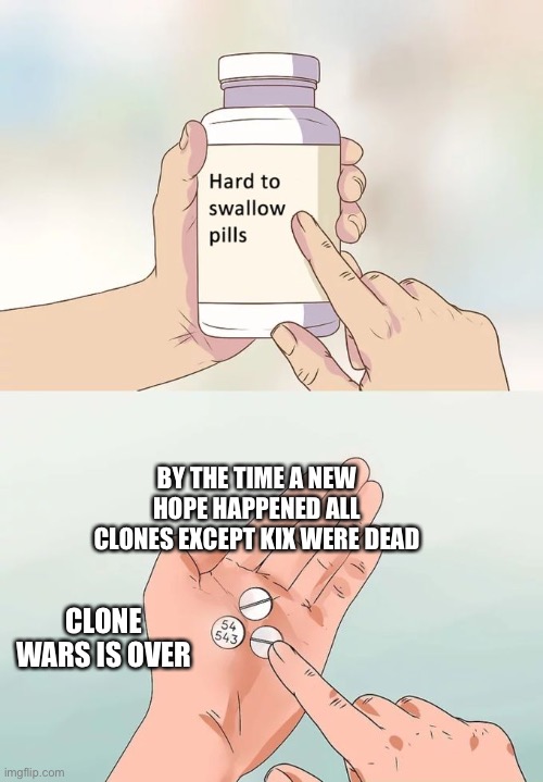 This is hard for me | BY THE TIME A NEW HOPE HAPPENED ALL CLONES EXCEPT KIX WERE DEAD; CLONE WARS IS OVER | image tagged in memes,hard to swallow pills | made w/ Imgflip meme maker