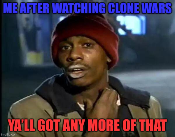 I need more | ME AFTER WATCHING CLONE WARS; YA’LL GOT ANY MORE OF THAT | image tagged in memes,y'all got any more of that | made w/ Imgflip meme maker