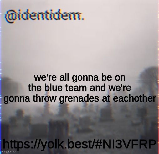hvjkdfs | we're all gonna be on the blue team and we're gonna throw grenades at eachother; https://yolk.best/#NI3VFRP | made w/ Imgflip meme maker