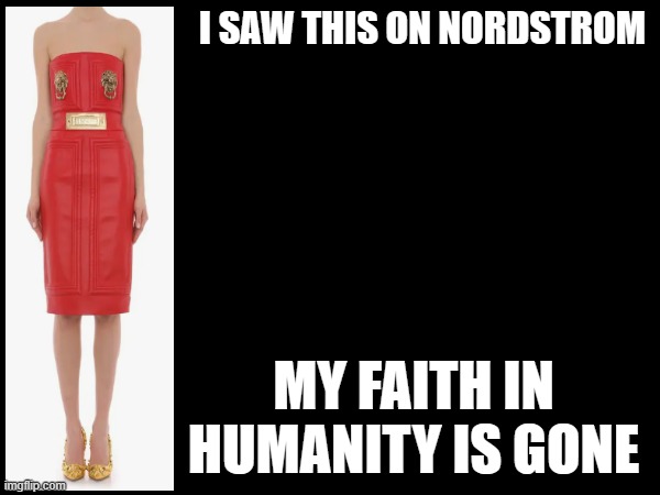 Why? | I SAW THIS ON NORDSTROM; MY FAITH IN HUMANITY IS GONE | image tagged in dress,fugly | made w/ Imgflip meme maker