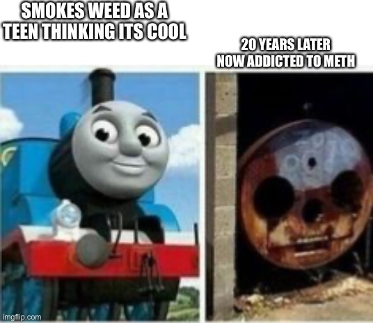 Rip bozo | SMOKES WEED AS A TEEN THINKING ITS COOL; 20 YEARS LATER NOW ADDICTED TO METH | image tagged in thomas the tank engine,weed | made w/ Imgflip meme maker