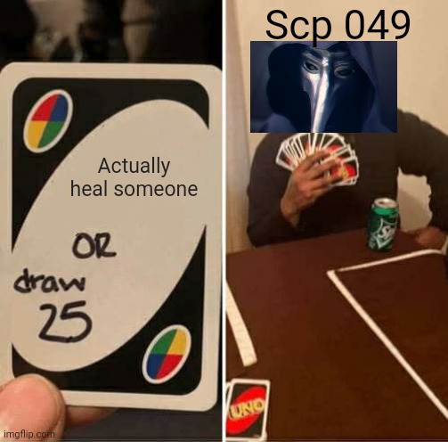 UNO Draw 25 Cards | Scp 049; Actually heal someone | image tagged in memes,uno draw 25 cards | made w/ Imgflip meme maker