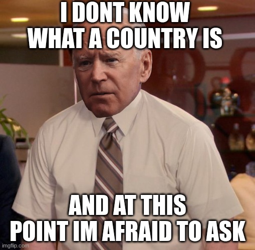 Sleepy joe | I DONT KNOW WHAT A COUNTRY IS; AND AT THIS POINT IM AFRAID TO ASK | image tagged in memes,afraid to ask andy | made w/ Imgflip meme maker