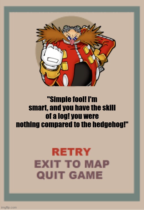 Cool thing | "Simple fool! I'm smart, and you have the skill of a log! you were nothing compared to the hedgehog!" | image tagged in cuphead boss game over blank | made w/ Imgflip meme maker