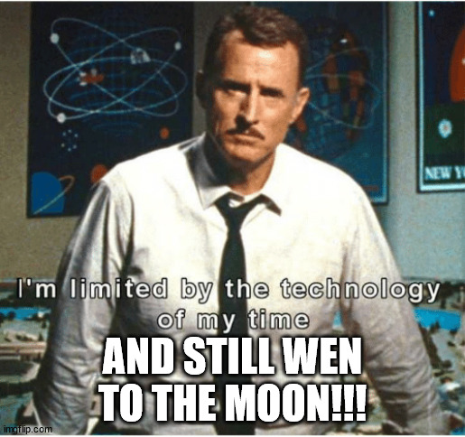 i am limited by the technology of my time | AND STILL WEN TO THE MOON!!! | image tagged in i am limited by the technology of my time | made w/ Imgflip meme maker