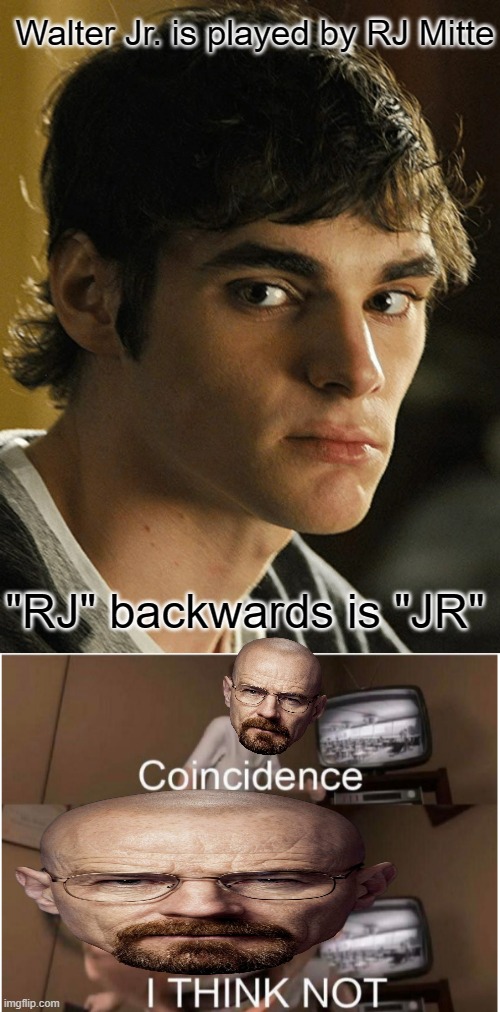 Heh | Walter Jr. is played by RJ Mitte; "RJ" backwards is "JR" | image tagged in coincidence i think not,breaking bad,walter white,walter,flynn | made w/ Imgflip meme maker