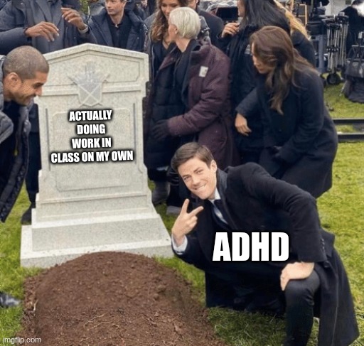 Grant Gustin over grave | ACTUALLY DOING WORK IN CLASS ON MY OWN; ADHD | image tagged in grant gustin over grave | made w/ Imgflip meme maker