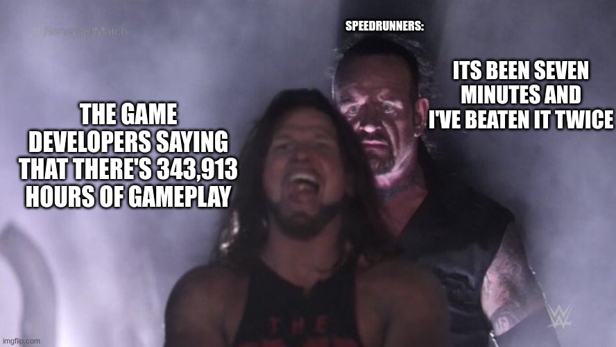 classic speedrunners | SPEEDRUNNERS:; ITS BEEN SEVEN MINUTES AND I'VE BEATEN IT TWICE; THE GAME DEVELOPERS SAYING THAT THERE'S 343,913 HOURS OF GAMEPLAY | image tagged in aj styles undertaker | made w/ Imgflip meme maker