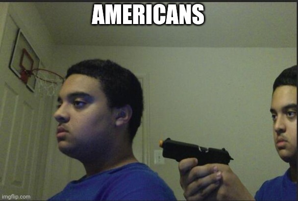 Trust Nobody, Not Even Yourself | AMERICANS | image tagged in trust nobody not even yourself | made w/ Imgflip meme maker