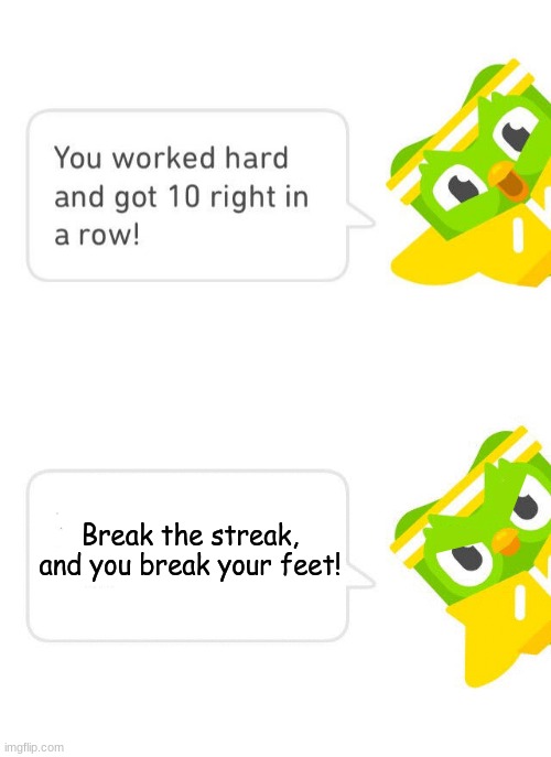 Duolingo 10 in a Row | Break the streak, and you break your feet! | image tagged in duolingo 10 in a row | made w/ Imgflip meme maker