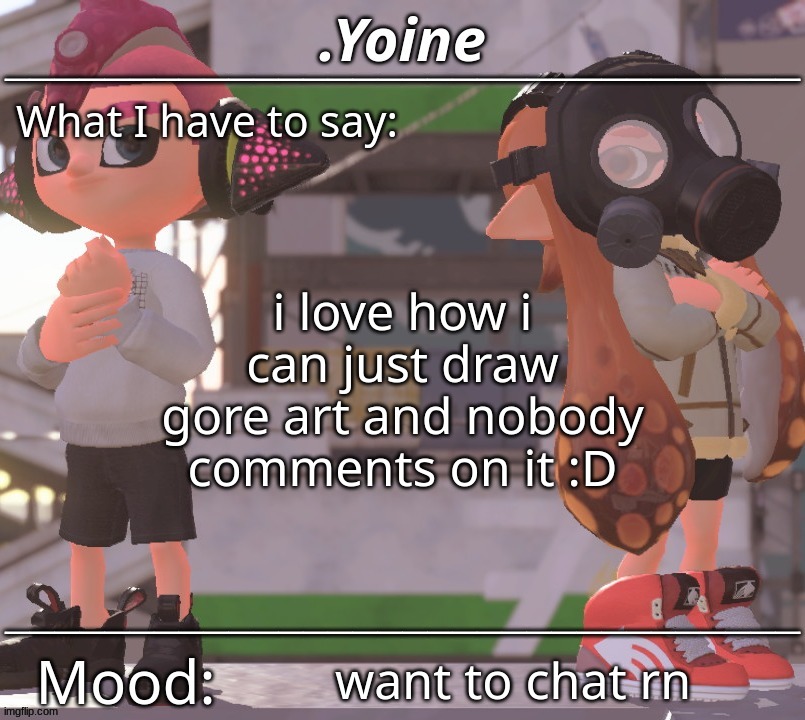 me fr | i love how i can just draw gore art and nobody comments on it :D; want to chat rn | made w/ Imgflip meme maker
