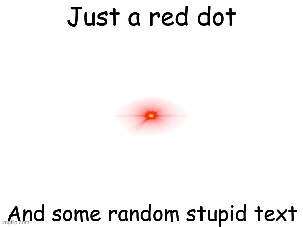 some random stupid meme with a red dot | Just a red dot; And some random stupid text | image tagged in stupid | made w/ Imgflip meme maker
