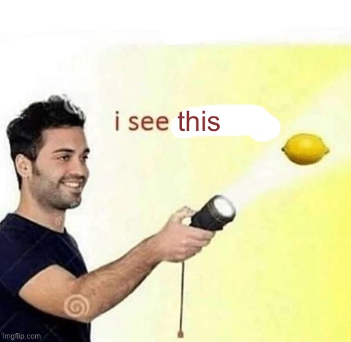 i see a lemon | this | image tagged in i see a lemon | made w/ Imgflip meme maker