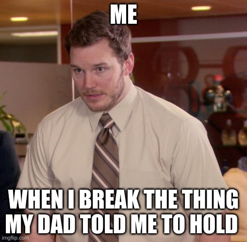 Afraid To Ask Andy Meme | ME; WHEN I BREAK THE THING MY DAD TOLD ME TO HOLD | image tagged in memes,afraid to ask andy | made w/ Imgflip meme maker
