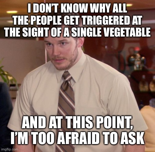 Afraid To Ask Andy | I DON’T KNOW WHY ALL THE PEOPLE GET TRIGGERED AT THE SIGHT OF A SINGLE VEGETABLE; AND AT THIS POINT, I’M TOO AFRAID TO ASK | image tagged in memes,afraid to ask andy,funny,vegetables | made w/ Imgflip meme maker