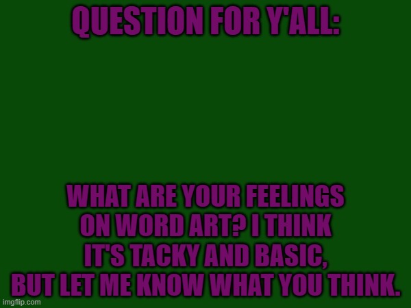 Word art | QUESTION FOR Y'ALL:; WHAT ARE YOUR FEELINGS ON WORD ART? I THINK IT'S TACKY AND BASIC, BUT LET ME KNOW WHAT YOU THINK. | image tagged in fashion,design | made w/ Imgflip meme maker