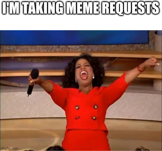 Comment ur meme requests | I'M TAKING MEME REQUESTS | image tagged in memes,oprah you get a | made w/ Imgflip meme maker