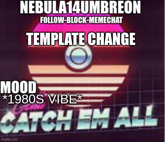 ... | TEMPLATE CHANGE; *1980S VIBE* | image tagged in nebula14umbreon announcement template | made w/ Imgflip meme maker