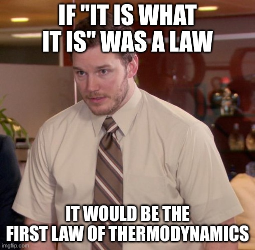 Afraid To Ask Andy Meme | IF "IT IS WHAT IT IS" WAS A LAW; IT WOULD BE THE FIRST LAW OF THERMODYNAMICS | image tagged in memes,afraid to ask andy | made w/ Imgflip meme maker