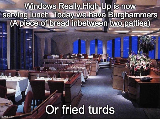 Windows Really High Up is now serving lunch. Today we have Burghammers (A piece of bread inbetween two patties); Or fried turds | made w/ Imgflip meme maker