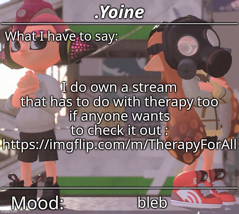 https://imgflip.com/m/TherapyForAll | I do own a stream that has to do with therapy too
if anyone wants to check it out :
https://imgflip.com/m/TherapyForAll; bleb | made w/ Imgflip meme maker