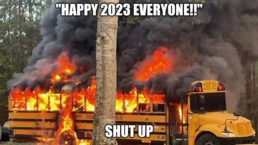 prepare for more bullshit this year | "HAPPY 2023 EVERYONE!!"; SHUT UP | image tagged in memes,funny,bus,explosion,2023,happy new year | made w/ Imgflip meme maker
