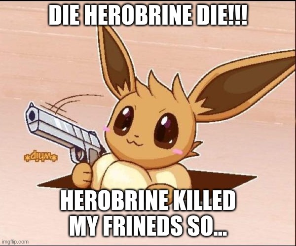 ded herobrine | DIE HEROBRINE DIE!!! HEROBRINE KILLED MY FRINEDS SO... | image tagged in eevee whips out a gun | made w/ Imgflip meme maker