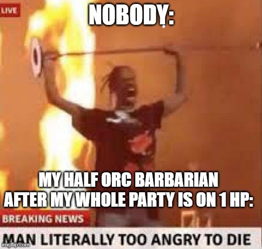 DnD meme | NOBODY:; MY HALF ORC BARBARIAN AFTER MY WHOLE PARTY IS ON 1 HP: | made w/ Imgflip meme maker