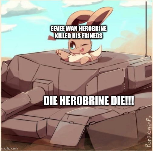 Eevee in a tank | EEVEE WAN HEROBRINE KILLED HIS FRINEDS; DIE HEROBRINE DIE!!! | image tagged in eevee in a tank | made w/ Imgflip meme maker