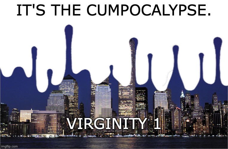 IT'S THE CUMPOCALYPSE. VIRGINITY 1 | made w/ Imgflip meme maker